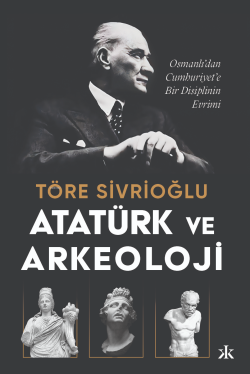 Atatürk ve Arkeoloji;Osmanlı’dan Cumhuriyet’e Bir Disiplinin Evrimi