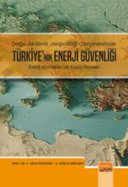 Doğu Akdeniz Jeopolitiği Çerçevesinde;;Türkiye Enerji Güvenliği - Enerji Kaynakları ve Enerji Rotaları