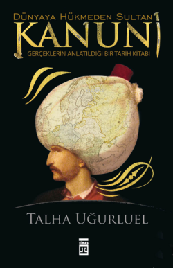 Dünyaya Hükmeden Sultan Kanuni;Gerçeklerin Anlatıldığı Bir Tarih Kitabı
