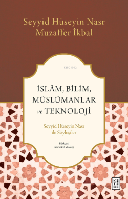 İslâm, Bilim, Müslümanlar ve Teknoloji;Seyyid Hüseyin Nasr ile Söyleşiler
