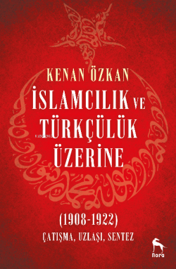 İslamcılık ve Türkçülük Üzerine (1908-1922);Çatışma, Uzlaşı, Sentez