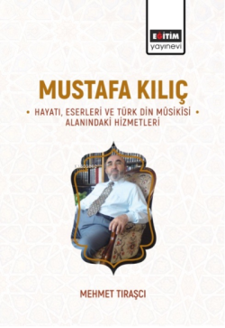 Mustafa Kılıç -Hayatı, Eserleri Ve Türk Din Mûsikîsi Alanındaki Hizmetleri