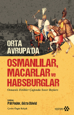 Orta Avrupa’da Osmanlılar Macarlar Ve Habsburglar;Osmanlı Fetihler Çağında Sınır Boyları