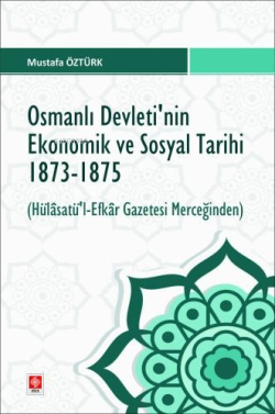 Osmanlı Devletinin Ekonomik ve Sosyal Tarihi 1873-1875 ;( Hülasatü'l- Efkar Gazetesi Merceğinden )