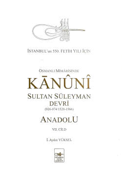 Osmanlı Mîmârîsinde Kanûnî Sultan Süleyman Devri (926-974 /1520-1566) Anadolu VII. Cild