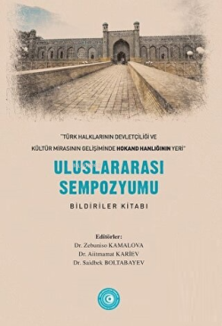 Türk Halklarının Devletçiliği ve Kültür Mirasının Gelişiminde Hokand Hanlığı’nın Yeri” - Uluslararası Sempozyum Bildiriler Kitabı
