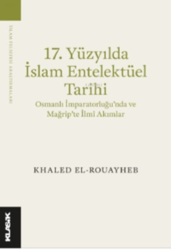 17 Yüzyılda İslam Entelektüel Tarihi;Osmanlı İmparatorluğu’nda ve Mağr