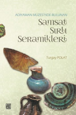 Adıyaman Müzesinde Bulunan Samsat Sırlı Seramikler - Turgay Polat | Ye