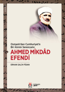 Ahmed Mikdâd Efendi;Osmanlı'dan Cumhuriyet'e Bir Âlimin Serencamı: