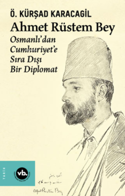 Ahmet Rüstem Bey - Osmanlı’dan Cumhuriyet'e Sıra Dışı Bir Diplomat (Ciltli)