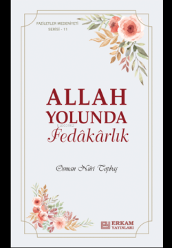 Allah Yolunda Fedâkârlık;Faziletler Medeniyeti Serisi - 11 - Osman Nur