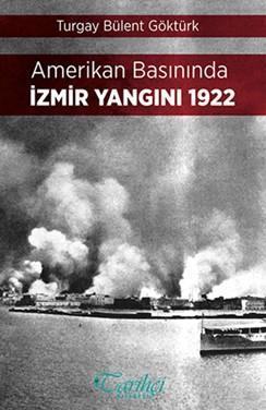 Amerikan Basınında İzmir Yangını 1922 - Turgay Bülent Göktürk | Yeni v