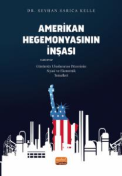 Amerikan Hegemonyasının İnşası ;Günümüz Uluslararası Düzeninin Siyasi ve Ekonomik Temelleri