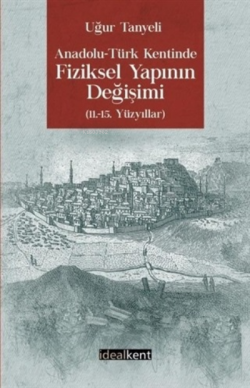 Anadolu Türk Kentinde Fiziksel Yapının Değişimi;(11.-15. Yüzyıllar)