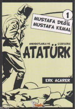 Anekdotlarla ve Çizgilerle Atatürk - Mustafa Değil Mustafa Kemal 1 - E