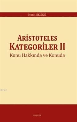 Aristoteles Kategoriler 2 Konu Hakkında ve Konuda - Murat Kelikli | Ye