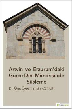 Artvin ve Erzurum'daki Gürcü Dini Mimarisinde Süsleme - Tahsin Korkut 