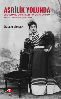 Asrilik Yolunda Geç Osmanlı Dönemi Aİle Fotoğraflarında Kadın Temsilleri  (1890‐1910)