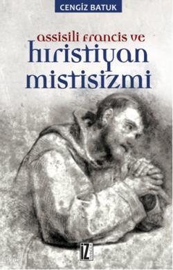 Assissili Francis ve Hristiyan Mistisizmi - Cengiz Batuk | Yeni ve İki