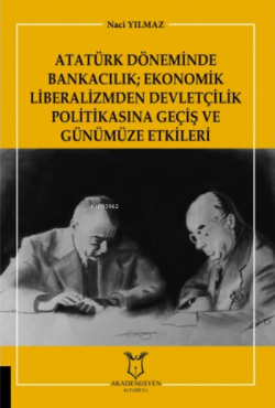 Atatürk Döneminde Bankacılık  Ekonomik Liberalizmden Devletçilik Politikasına Geçiş ve Günümüze Etkileri