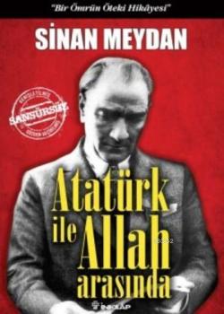 Atatürk ile Allah Arasında (Ciltli); Bir Ömrün Öteki Hikayesi