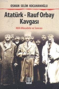 Atatürk - Rauf Orbay Kavgası; (Milli Mücadele ve Sonrası)