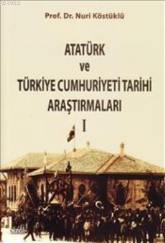 Atatürk ve Türkiye Cumhuriyeti Tarihi Araştırmaları I - Nuri Köstüklü 