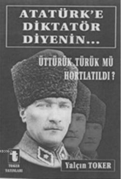Atatürk'e Diktatör Diyenin... - Yalçın Toker | Yeni ve İkinci El Ucuz 