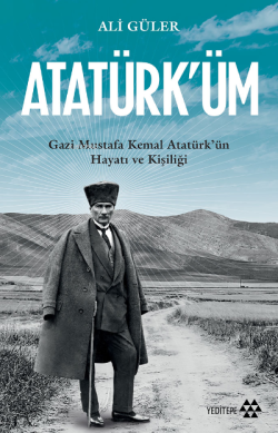 Atatürk'üm;Gazi Mustafa Kemal Atatürk’ün Hayatı ve Kişiliği