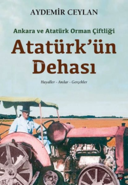 Atatürk'ün Dehası: Ankara ve Atatürk Orman Çiftliği - Aydemir Ceylan |