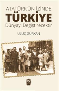 Atatürk'ün İzinde Türkiye Dünyayı Değiştirecektir - Uluç Gürkan | Yeni