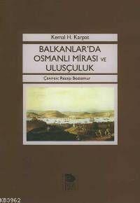 Balkanlar'da Osmanlı Mirası ve Ulusçuluk - Kemal H. Karpat | Yeni ve İ