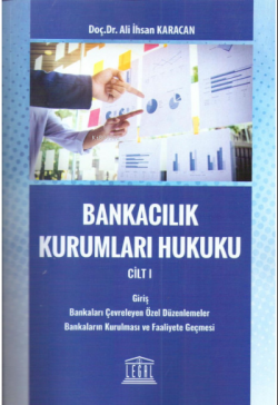 Bankacılık Kurumları Hukuku Cilt:1 (Giriş - Bankaları Çevreleyen Özel Düzenlemeler - Bankaların Kurulması ve Faaliyete Geçmesi)