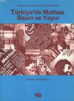 Başlangıcından Günümüze Türkiye'de Matbaa Basın ve Yayın - Alpay Kabac