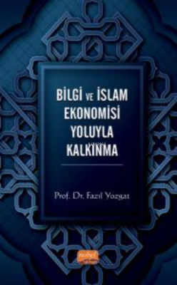 Bilgi ve İslam Ekonomisi Yoluyla Kalkınma - Fazıl Yozgat | Yeni ve İki