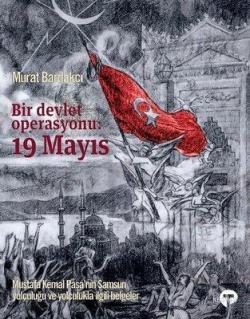 Bir Devlet Operasyonu: 19 Mayıs (Ciltli); Mustafa Kemal Paşa'nın Samsun Yolculuğu ve Yolculukla İlgili Belgeler