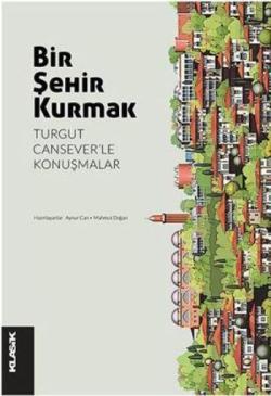 Bir Şehir Kurmak; Turgut Cansever'le Konuşmalar