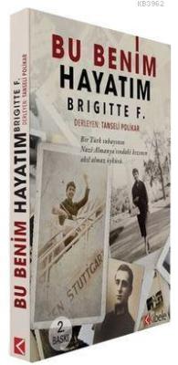 Bu Benim Hayatım - Brigittte F.; Bir Türk Subayının Nazi Almanya'sındaki Kızının Akıl Almaz Öyküsü