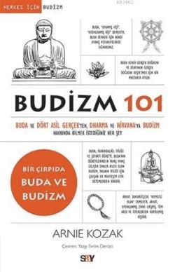 Budizm 101; Buda ve Dört Asil Gerçekten Dharma ve Nirvana'ya Budizm Hakkında Bilmek İstediğiniz Her Şey