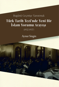 Bugünü Geçmişe Yansıtmak - Türk Tarih Tezi'nde Yeni Bir İslam Yorumu A
