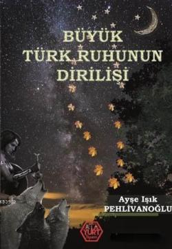 Büyük Türk Ruhunun Dirilişi - Ayşe Işık Pehlivanoğlu | Yeni ve İkinci 