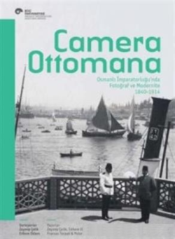 Camera Ottomana - Osmanlı İmparatorluğu'nda Fotoğraf ve Modernite 1840