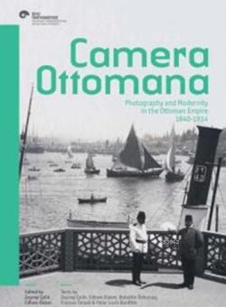 Camera Ottomana; Photographt and Modernity in the Ottoman Empire 1840-1914