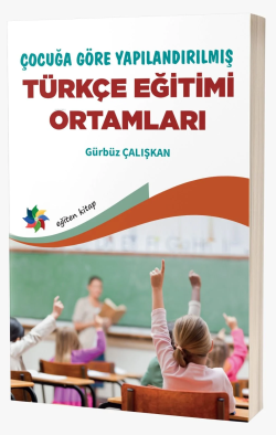 Çocuğa Göre Yapılandırılmış Türkçe Eğitimi Ortamları - Gürbüz Çalışkan