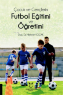 Çocuk ve Gençlerin Futbol Eğitimi ve Öğretimi - Mehmet Koçak | Yeni ve