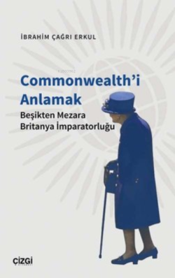 Commonwealth'i Anlamak Beşikten Mezara Britanya İmparatorluğu