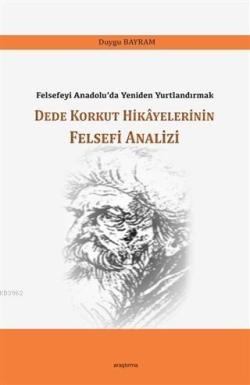 Dede Korkut Hikayelerinin Felsefi Analizi; Felsefeyi Anadolu'da Yeniden Yurtlandırmak