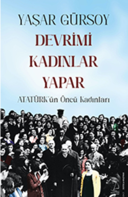 Devrimi Kadınlar Yapar;Atatürk’ün Öncü Kadınları - Yaşar Gürsoy | Yeni