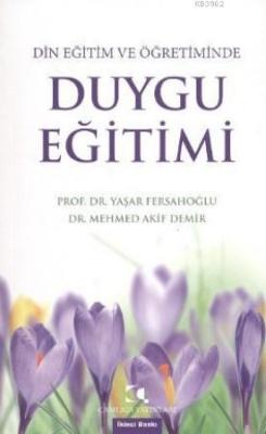 Din Eğitim Ve Öğretiminde Duygu Eğitimi - Mehmed Akif Demir | Yeni ve 