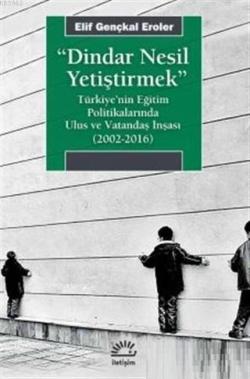 Dindar Nesil Yetiştirmek; Türkiye'nin Eğitim Politikalarında Ulus ve Vatandaş İnşası (2002-2016)